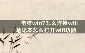 电脑win7怎么连接wifi 笔记本怎么打开wifi功能